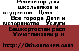 Репетитор для школьников и студентов › Цена ­ 1 000 - Все города Дети и материнство » Услуги   . Башкортостан респ.,Мечетлинский р-н